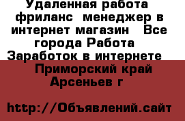 Удаленная работа, фриланс, менеджер в интернет-магазин - Все города Работа » Заработок в интернете   . Приморский край,Арсеньев г.